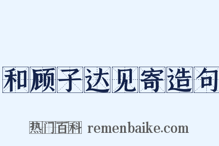 和顾子达见寄造句是什么意思的图片